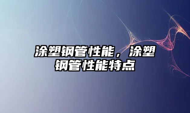 涂塑鋼管性能，涂塑鋼管性能特點(diǎn)