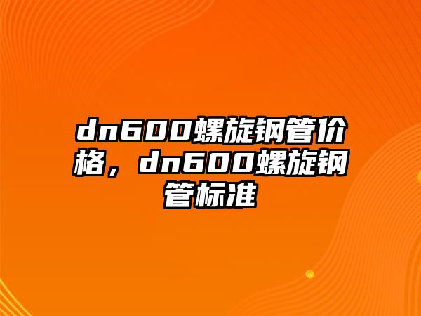 dn600螺旋鋼管價(jià)格，dn600螺旋鋼管標(biāo)準(zhǔn)