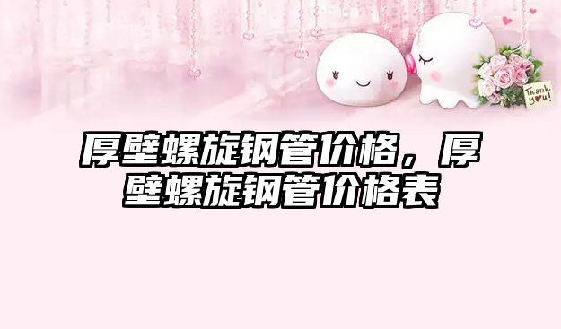 厚壁螺旋鋼管價格，厚壁螺旋鋼管價格表