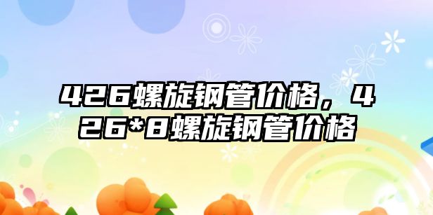 426螺旋鋼管價(jià)格，426*8螺旋鋼管價(jià)格