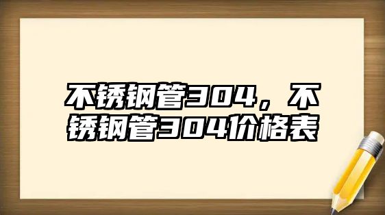 不銹鋼管304，不銹鋼管304價(jià)格表