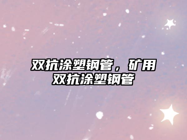 雙抗涂塑鋼管，礦用雙抗涂塑鋼管