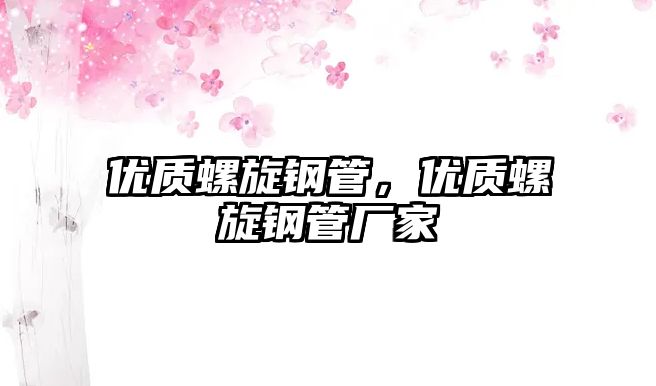 優(yōu)質(zhì)螺旋鋼管，優(yōu)質(zhì)螺旋鋼管廠家