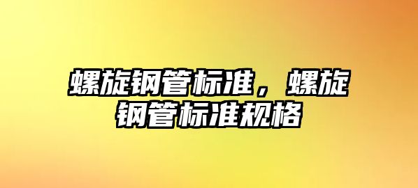 螺旋鋼管標準，螺旋鋼管標準規(guī)格