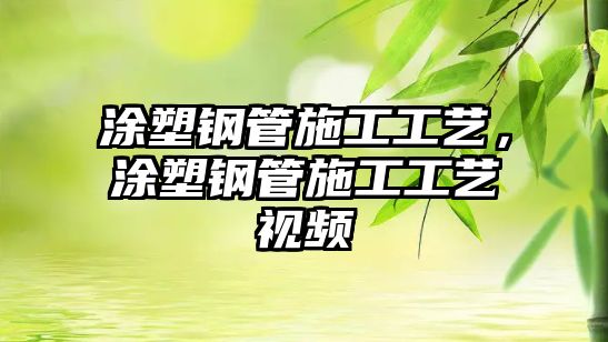 涂塑鋼管施工工藝，涂塑鋼管施工工藝視頻