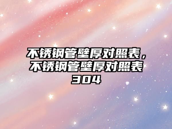 不銹鋼管壁厚對照表，不銹鋼管壁厚對照表304