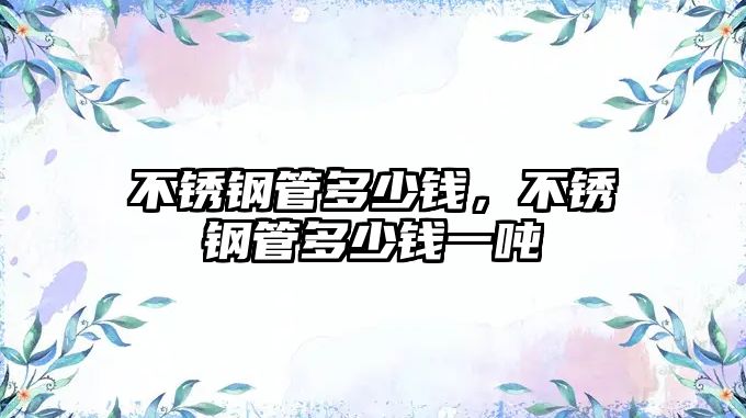 不銹鋼管多少錢，不銹鋼管多少錢一噸