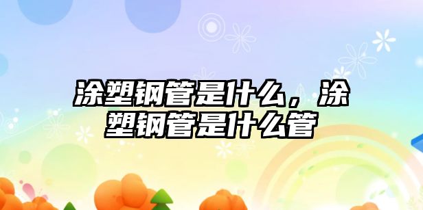 涂塑鋼管是什么，涂塑鋼管是什么管