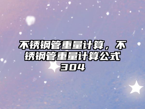 不銹鋼管重量計(jì)算，不銹鋼管重量計(jì)算公式304