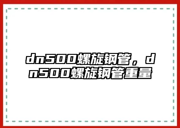 dn500螺旋鋼管，dn500螺旋鋼管重量