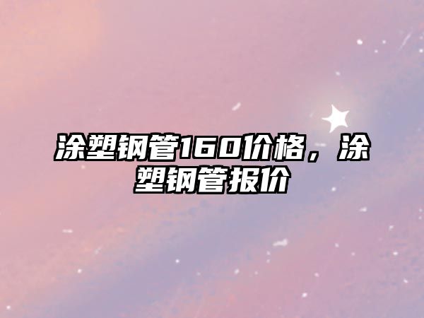 涂塑鋼管160價(jià)格，涂塑鋼管報(bào)價(jià)