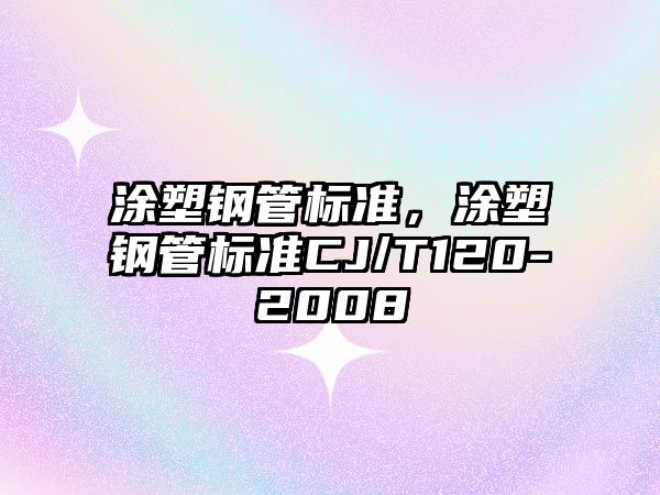 涂塑鋼管標(biāo)準(zhǔn)，涂塑鋼管標(biāo)準(zhǔn)CJ/T120-2008
