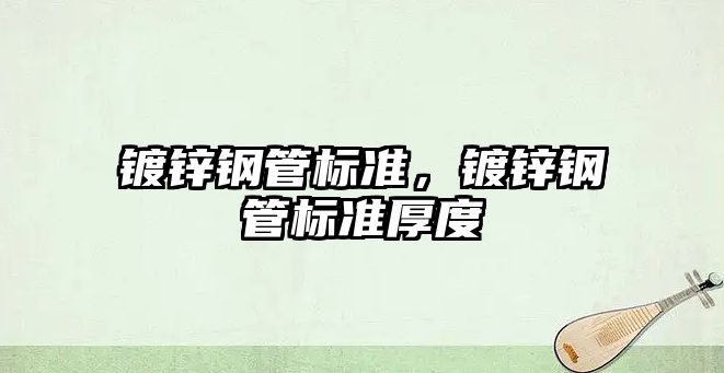 鍍鋅鋼管標準，鍍鋅鋼管標準厚度