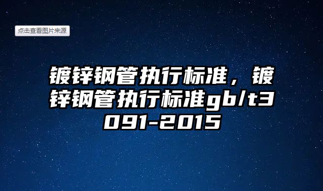 鍍鋅鋼管執(zhí)行標準，鍍鋅鋼管執(zhí)行標準gb/t3091-2015