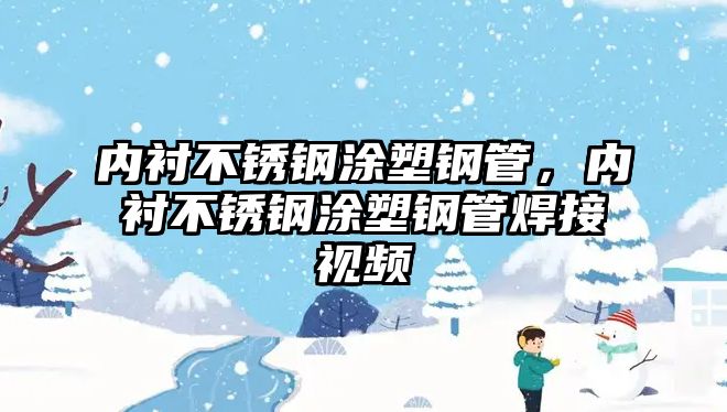 內(nèi)襯不銹鋼涂塑鋼管，內(nèi)襯不銹鋼涂塑鋼管焊接視頻