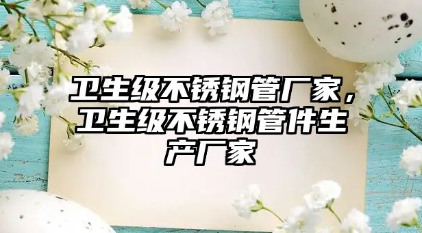 衛(wèi)生級不銹鋼管廠家，衛(wèi)生級不銹鋼管件生產(chǎn)廠家