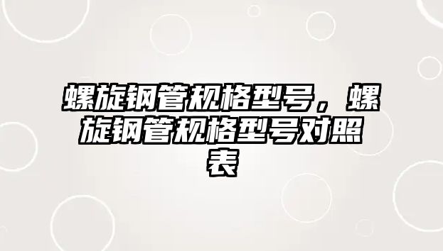螺旋鋼管規(guī)格型號，螺旋鋼管規(guī)格型號對照表