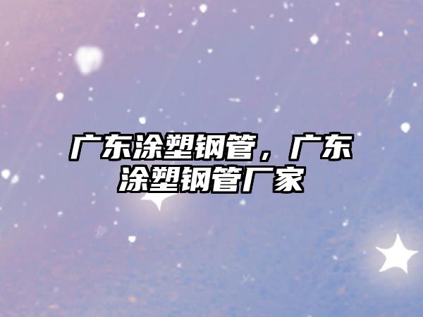 廣東涂塑鋼管，廣東涂塑鋼管廠家