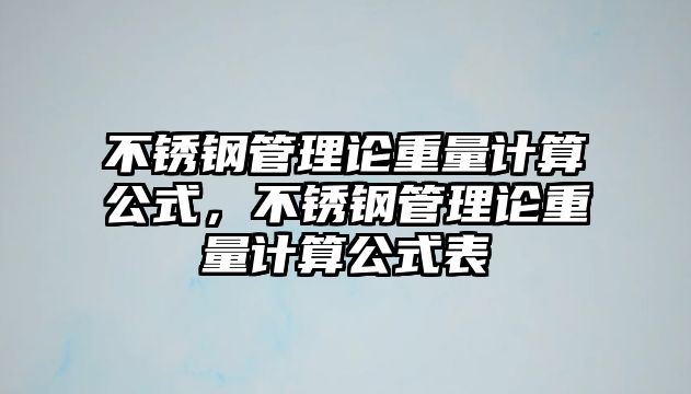 不銹鋼管理論重量計(jì)算公式，不銹鋼管理論重量計(jì)算公式表