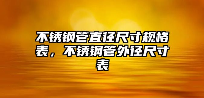 不銹鋼管直徑尺寸規(guī)格表，不銹鋼管外徑尺寸表