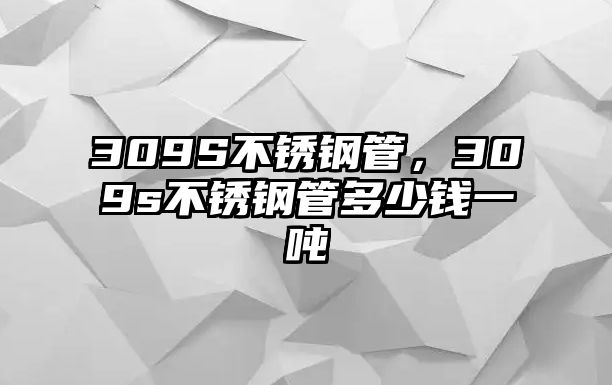 309S不銹鋼管，309s不銹鋼管多少錢一噸