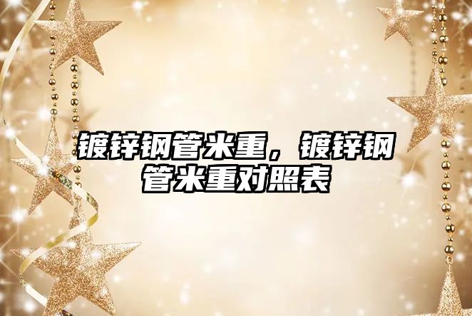 鍍鋅鋼管米重，鍍鋅鋼管米重對照表