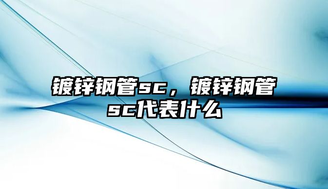 鍍鋅鋼管sc，鍍鋅鋼管sc代表什么