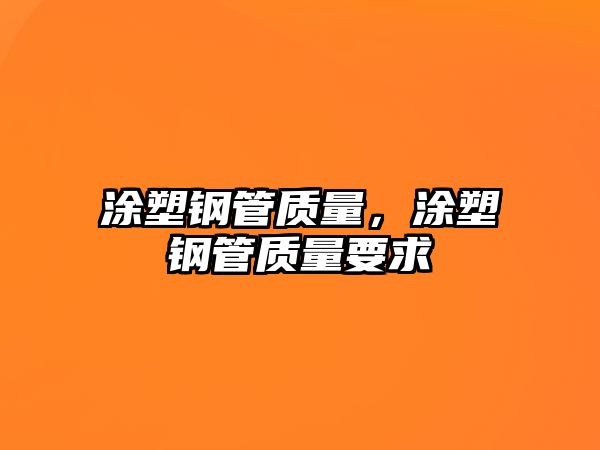 涂塑鋼管質(zhì)量，涂塑鋼管質(zhì)量要求