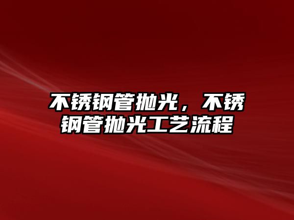 不銹鋼管拋光，不銹鋼管拋光工藝流程
