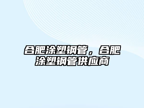 合肥涂塑鋼管，合肥涂塑鋼管供應(yīng)商