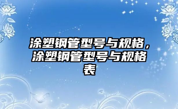 涂塑鋼管型號與規(guī)格，涂塑鋼管型號與規(guī)格表