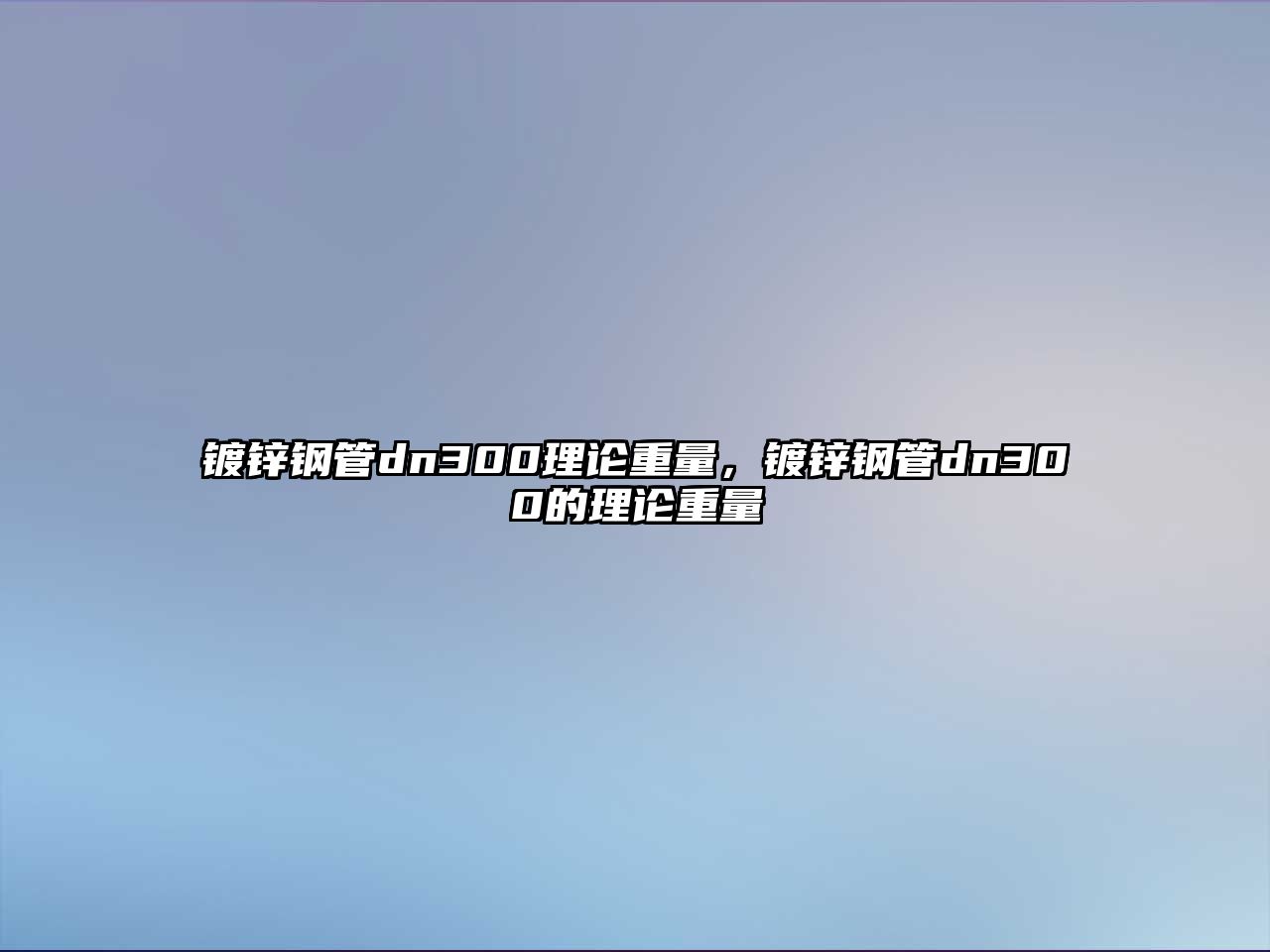 鍍鋅鋼管dn300理論重量，鍍鋅鋼管dn300的理論重量