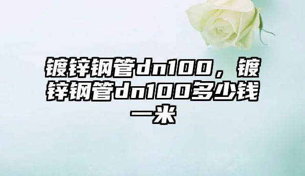 鍍鋅鋼管dn100，鍍鋅鋼管dn100多少錢一米