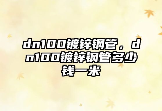 dn100鍍鋅鋼管，dn100鍍鋅鋼管多少錢一米