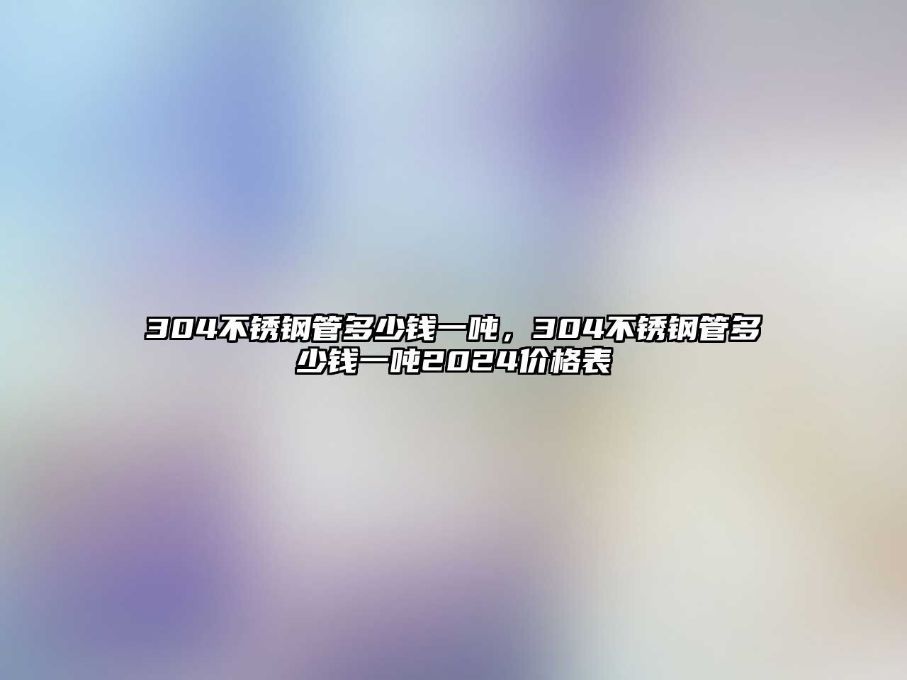 304不銹鋼管多少錢一噸，304不銹鋼管多少錢一噸2024價格表
