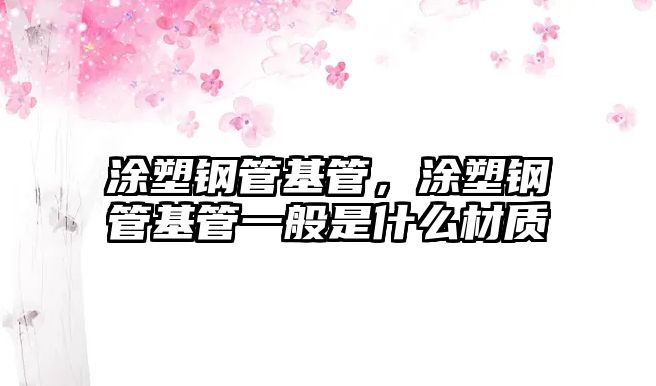 涂塑鋼管基管，涂塑鋼管基管一般是什么材質(zhì)