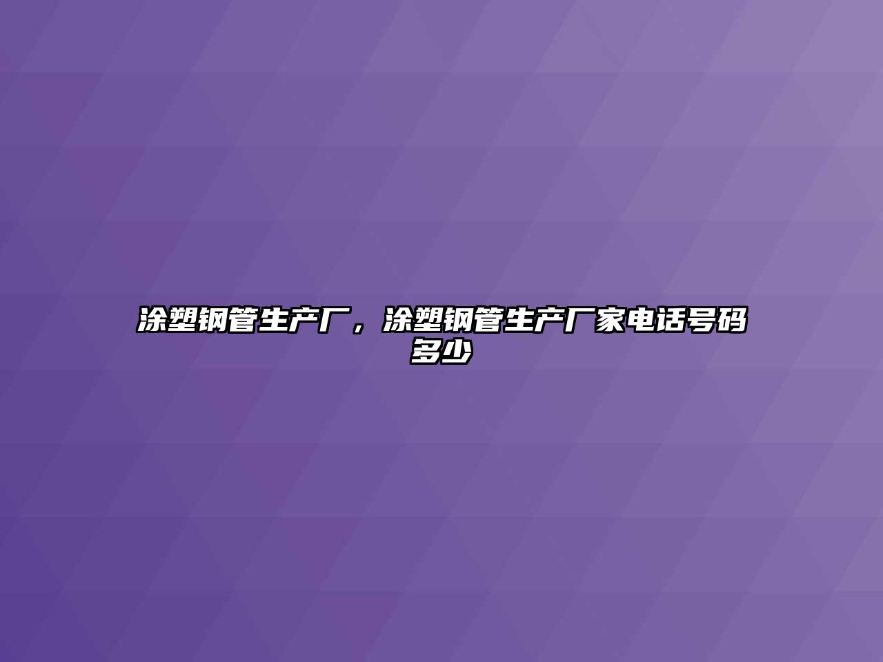 涂塑鋼管生產(chǎn)廠，涂塑鋼管生產(chǎn)廠家電話號(hào)碼多少