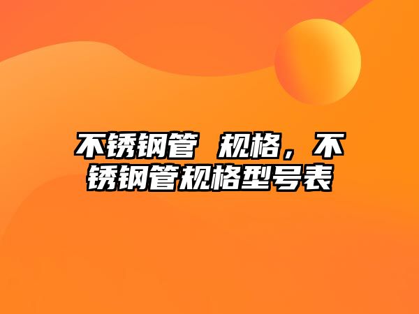 不銹鋼管 規(guī)格，不銹鋼管規(guī)格型號(hào)表