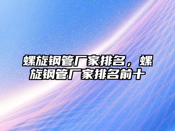 螺旋鋼管廠家排名，螺旋鋼管廠家排名前十