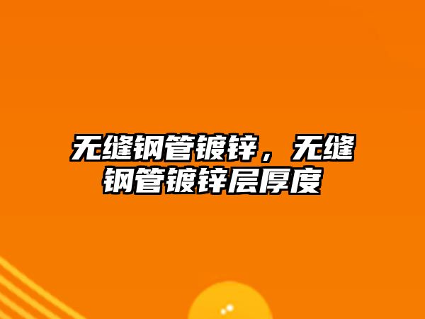 無(wú)縫鋼管鍍鋅，無(wú)縫鋼管鍍鋅層厚度
