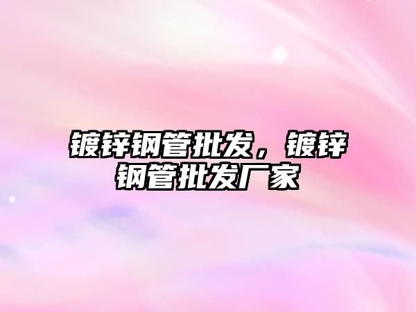 鍍鋅鋼管批發(fā)，鍍鋅鋼管批發(fā)廠家
