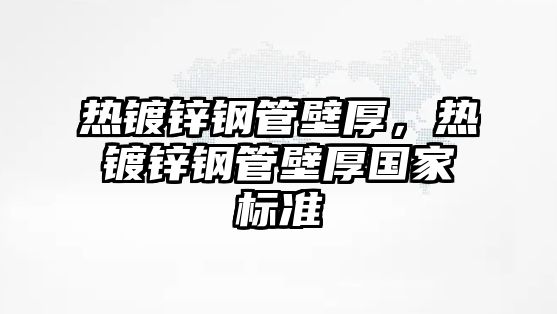 熱鍍鋅鋼管壁厚，熱鍍鋅鋼管壁厚國家標準