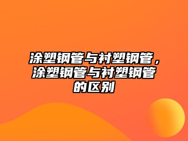 涂塑鋼管與襯塑鋼管，涂塑鋼管與襯塑鋼管的區(qū)別
