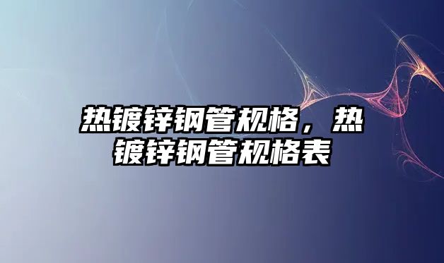 熱鍍鋅鋼管規(guī)格，熱鍍鋅鋼管規(guī)格表