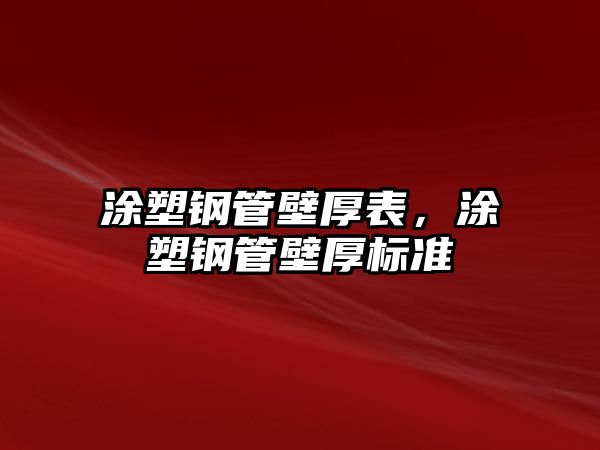 涂塑鋼管壁厚表，涂塑鋼管壁厚標(biāo)準(zhǔn)