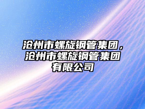 滄州市螺旋鋼管集團(tuán)，滄州市螺旋鋼管集團(tuán)有限公司