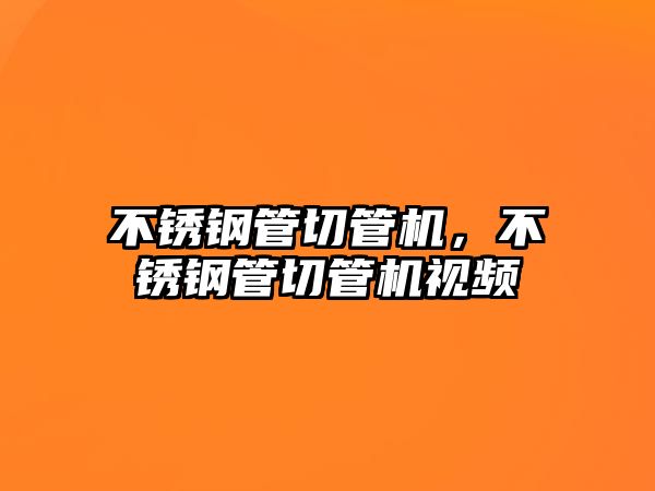 不銹鋼管切管機，不銹鋼管切管機視頻