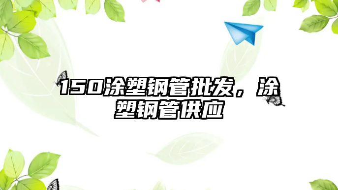 150涂塑鋼管批發(fā)，涂塑鋼管供應(yīng)
