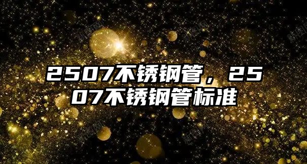 2507不銹鋼管，2507不銹鋼管標(biāo)準(zhǔn)