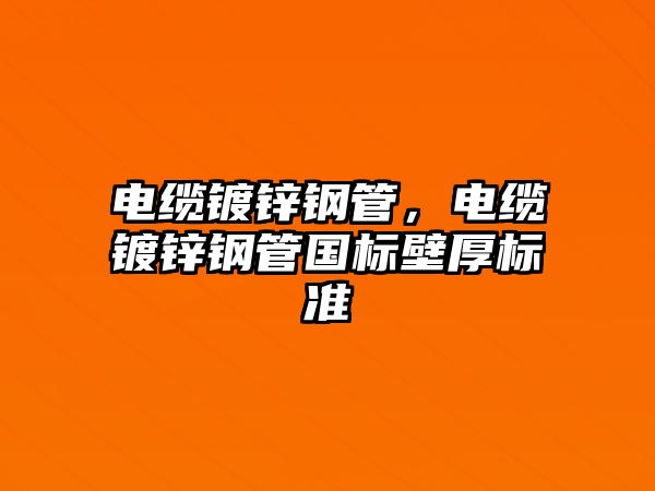 電纜鍍鋅鋼管，電纜鍍鋅鋼管國(guó)標(biāo)壁厚標(biāo)準(zhǔn)